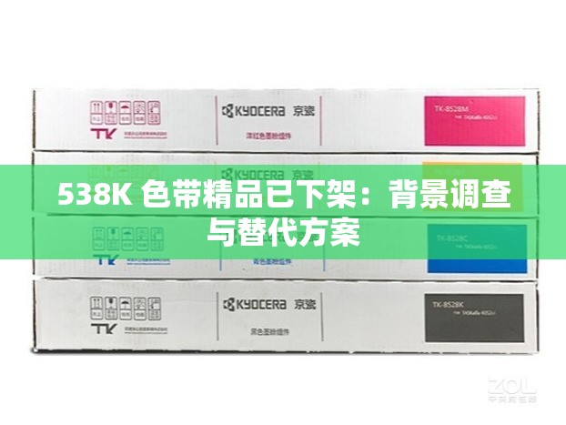 538K 色带精品已下架：背景调查与替代方案