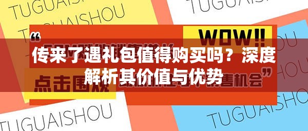 传来了遇礼包值得购买吗？深度解析其价值与优势