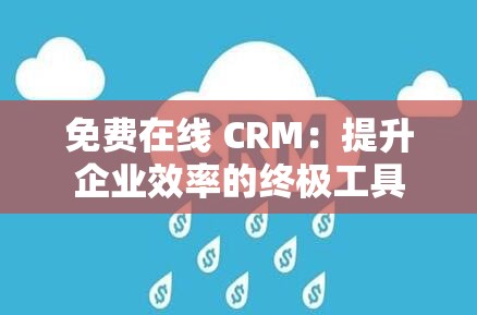 免费在线 CRM：提升企业效率的终极工具