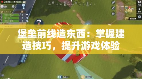 堡垒前线造东西：掌握建造技巧，提升游戏体验