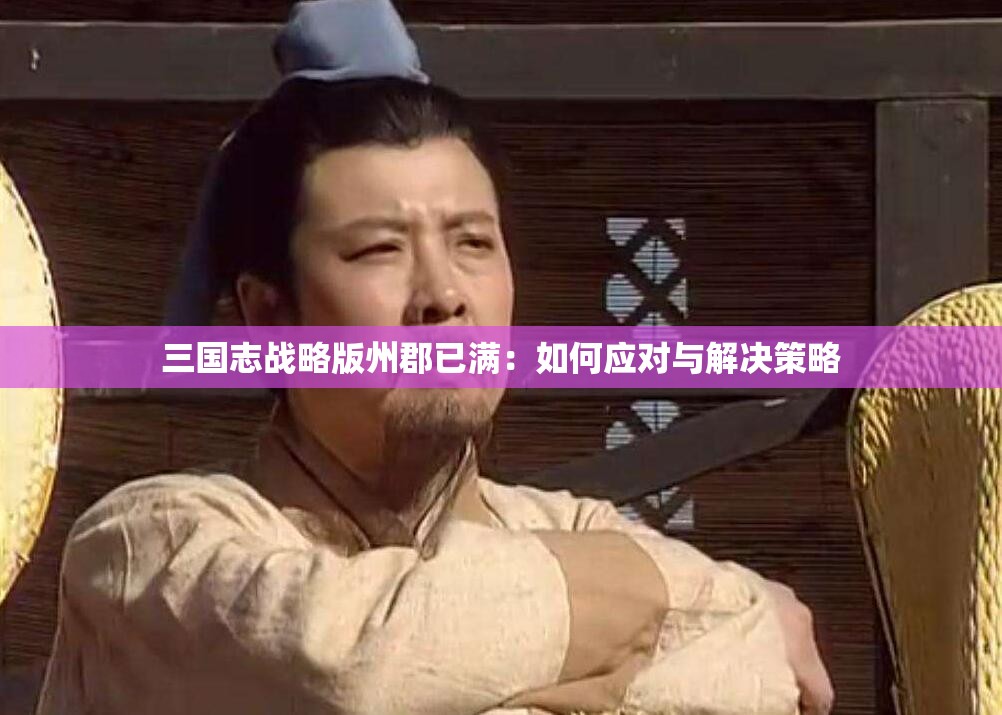 三国志战略版州郡已满：如何应对与解决策略