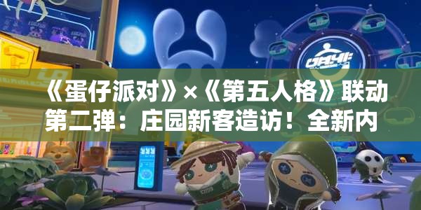 《蛋仔派对》×《第五人格》联动第二弹：庄园新客造访！全新内容抢先看