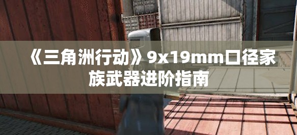 《三角洲行动》9x19mm口径家族武器进阶指南