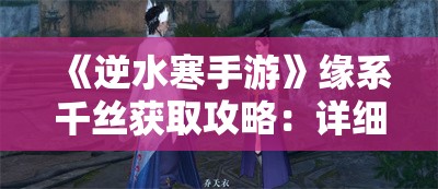 《逆水寒手游》缘系千丝获取攻略：详细步骤与技巧