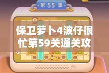 保卫萝卜4波仔很忙第59关通关攻略与技巧分享