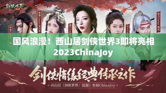 国风浪漫！西山居剑侠世界3即将亮相2023ChinaJoy