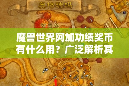 魔兽世界阿加功绩奖币有什么用？广泛解析其用途与获取方法