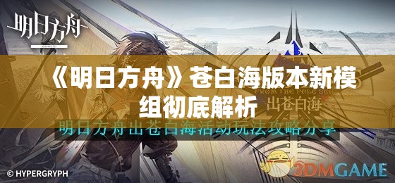 《明日方舟》苍白海版本新模组彻底解析