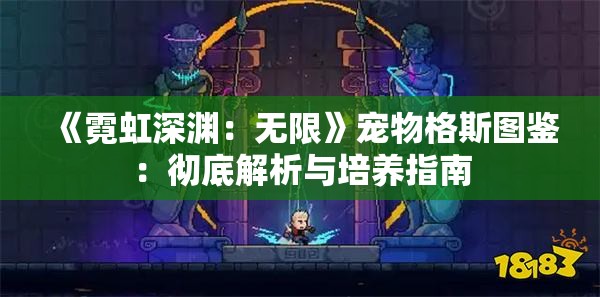 《霓虹深渊：无限》宠物格斯图鉴：彻底解析与培养指南