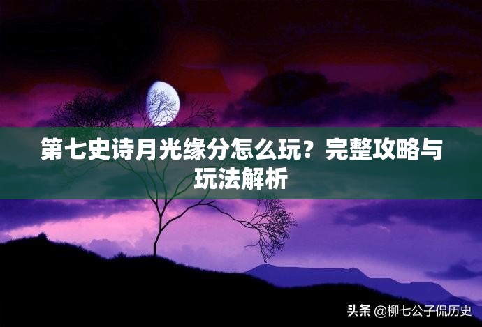 第七史诗月光缘分怎么玩？完整攻略与玩法解析