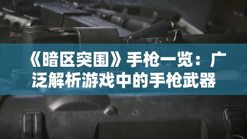 《暗区突围》手枪一览：广泛解析游戏中的手枪武器