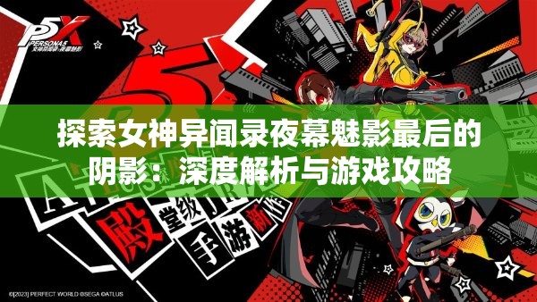 探索女神异闻录夜幕魅影最后的阴影：深度解析与游戏攻略