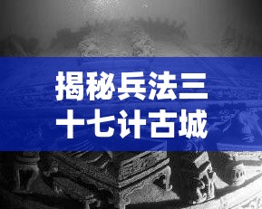 揭秘兵法三十七计古城探险：古智慧与现代冒险的交汇