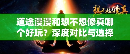 道途漫漫和想不想修真哪个好玩？深度对比与选择建议