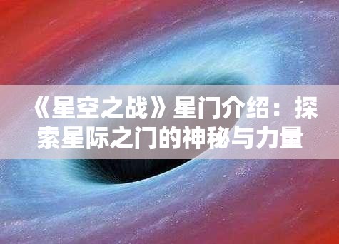 《星空之战》星门介绍：探索星际之门的神秘与力量