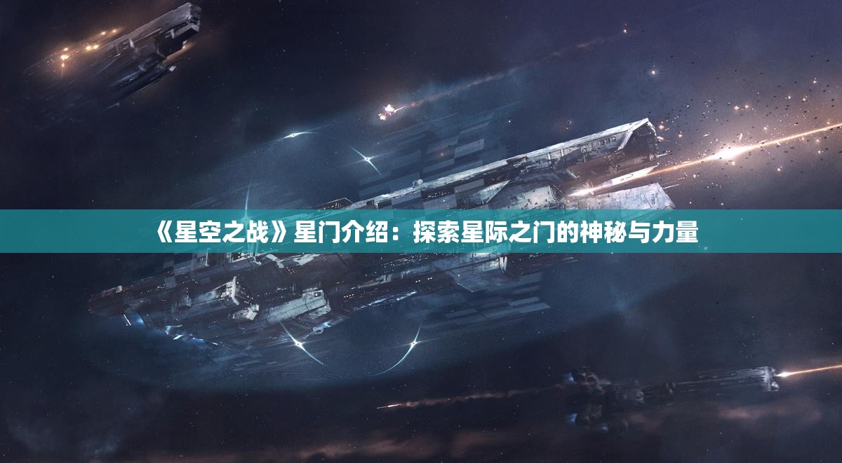 《星空之战》星门介绍：探索星际之门的神秘与力量