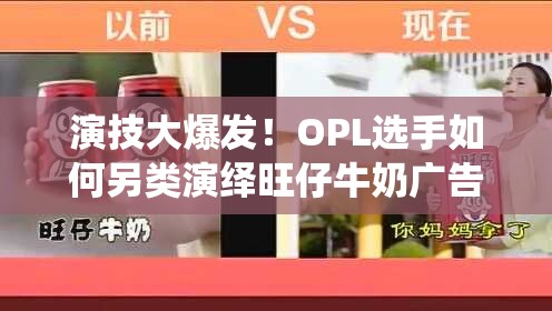 演技大爆发！OPL选手如何另类演绎旺仔牛奶广告