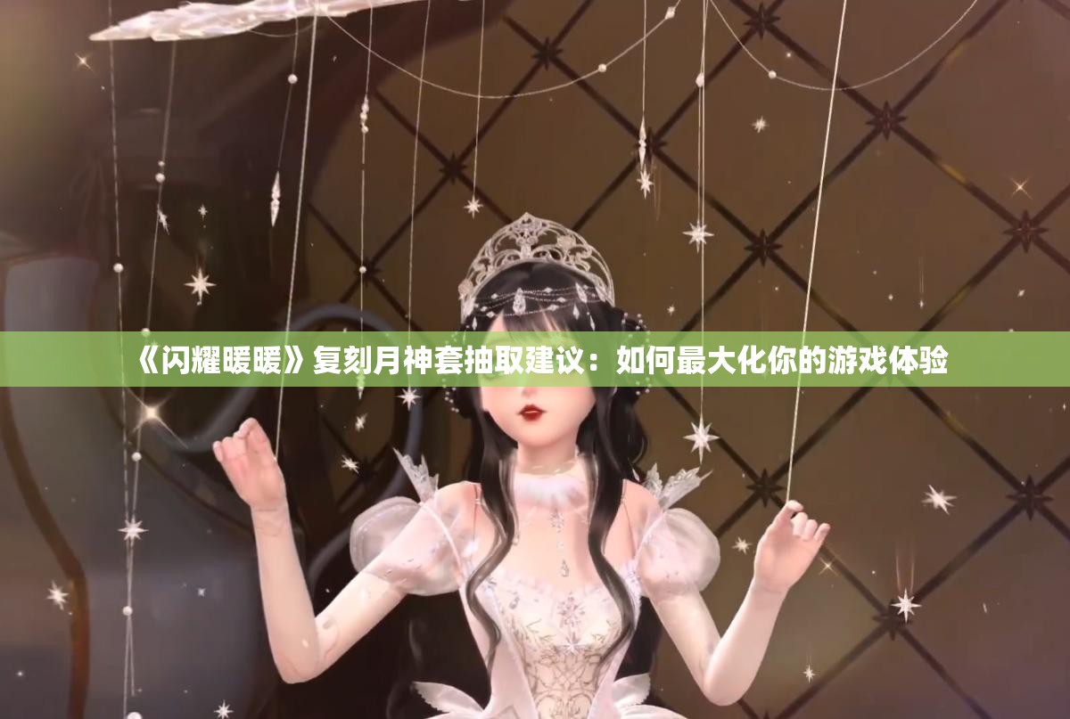 《闪耀暖暖》复刻月神套抽取建议：如何最大化你的游戏体验