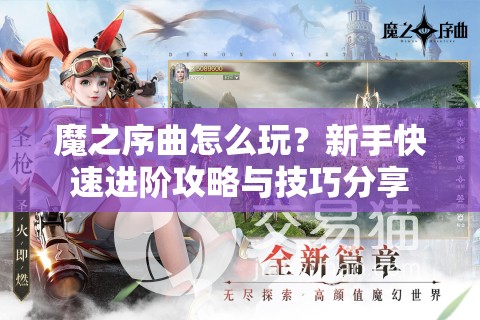 魔之序曲怎么玩？新手快速进阶攻略与技巧分享