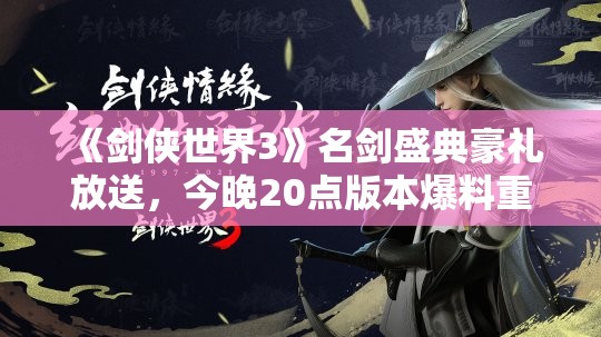 《剑侠世界3》名剑盛典豪礼放送，今晚20点版本爆料重磅开启！