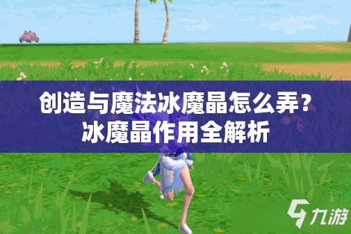 创造与魔法冰魔晶怎么弄？冰魔晶作用全解析