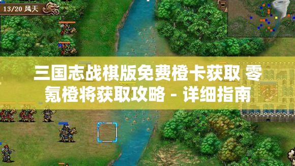 三国志战棋版免费橙卡获取 零氪橙将获取攻略 - 详细指南